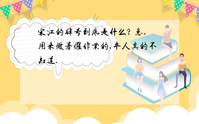 宋江的绰号到底是什么? 急,用来做暑假作业的,本人真的不知道.