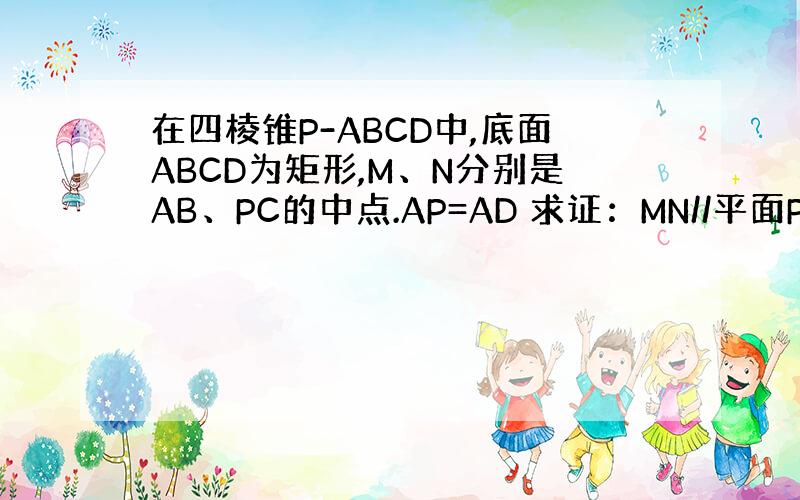 在四棱锥P-ABCD中,底面ABCD为矩形,M、N分别是AB、PC的中点.AP=AD 求证：MN//平面PAD 求异面直