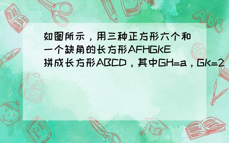 如图所示，用三种正方形六个和一个缺角的长方形AFHGKE拼成长方形ABCD，其中GH=a，GK=2，设BF=x