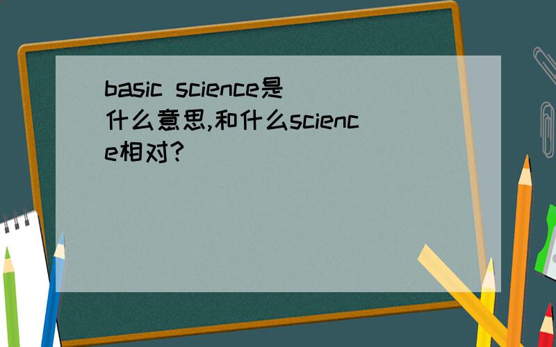 basic science是什么意思,和什么science相对?