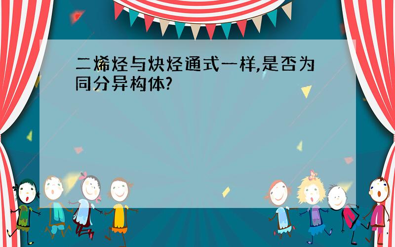 二烯烃与炔烃通式一样,是否为同分异构体?