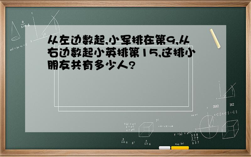 从左边数起,小军排在第9,从右边数起小英排第15,这排小朋友共有多少人?