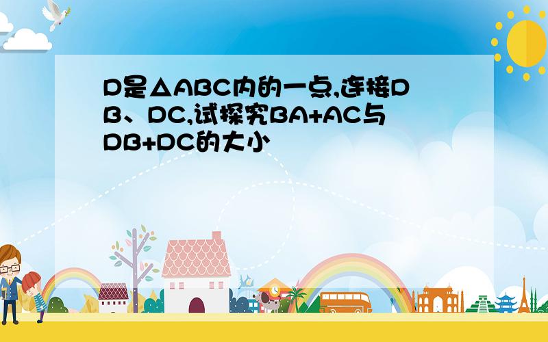 D是△ABC内的一点,连接DB、DC,试探究BA+AC与DB+DC的大小