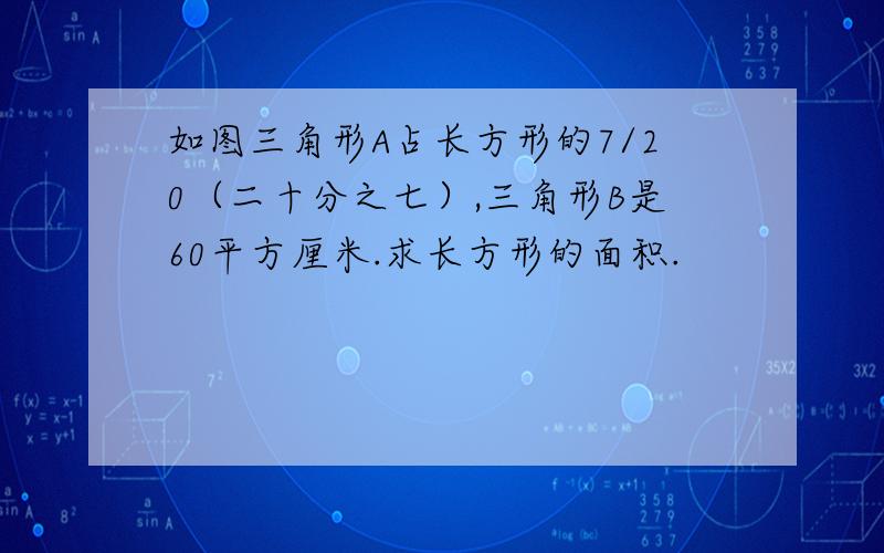 如图三角形A占长方形的7/20（二十分之七）,三角形B是60平方厘米.求长方形的面积.