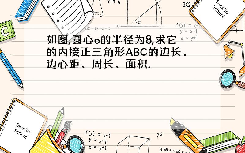 如图,圆心o的半径为8,求它的内接正三角形ABC的边长、边心距、周长、面积.