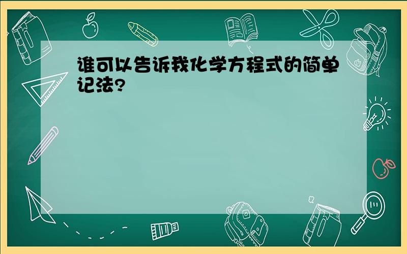 谁可以告诉我化学方程式的简单记法?