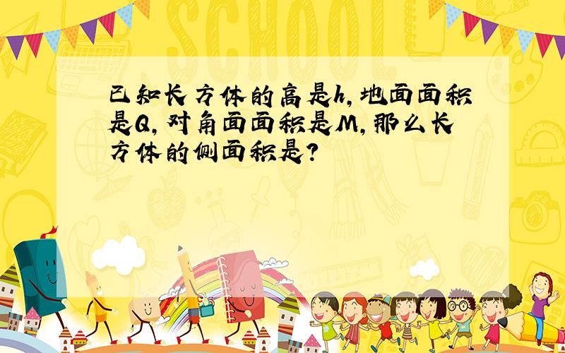 已知长方体的高是h,地面面积是Q,对角面面积是M,那么长方体的侧面积是?