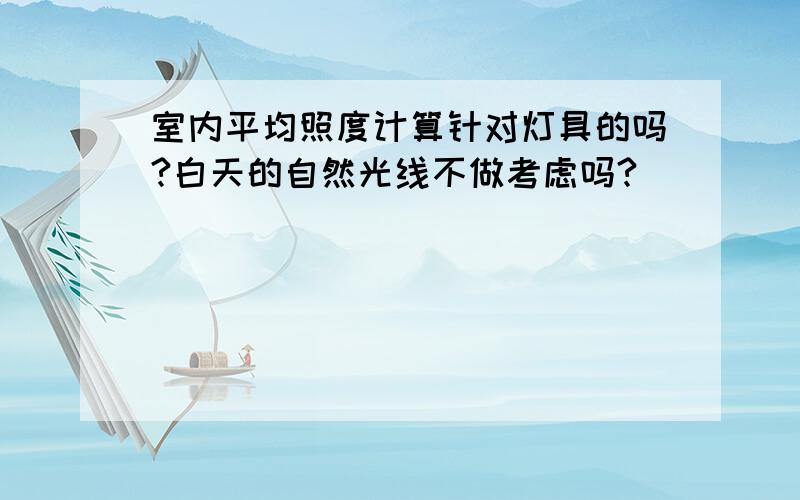 室内平均照度计算针对灯具的吗?白天的自然光线不做考虑吗?