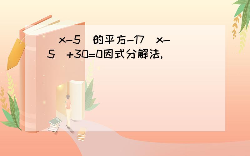 （x-5）的平方-17（x-5）+30=0因式分解法,