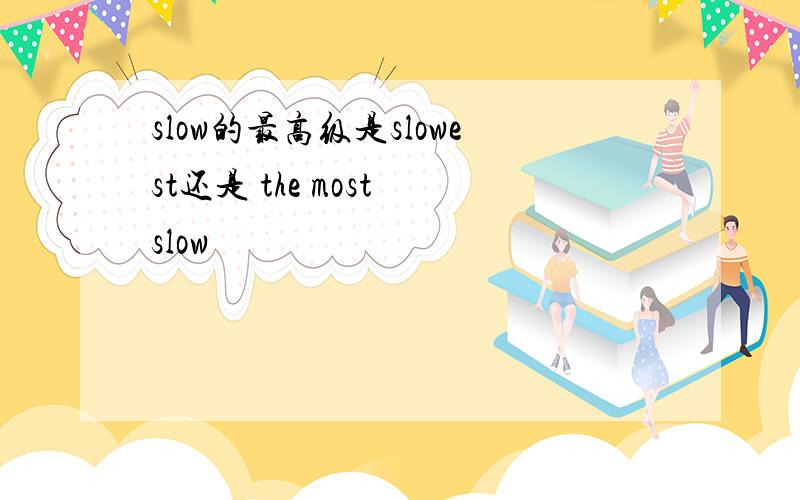 slow的最高级是slowest还是 the most slow