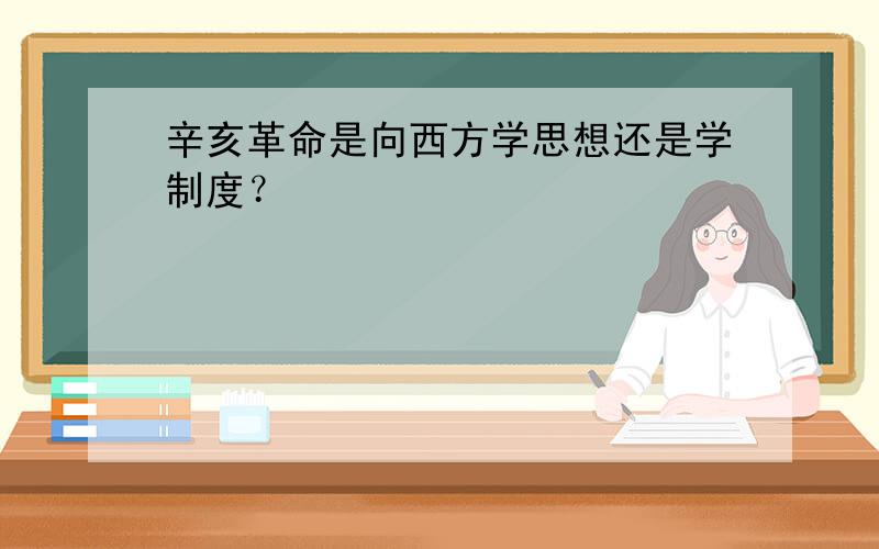 辛亥革命是向西方学思想还是学制度？