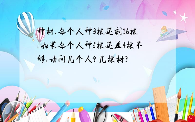 种树,每个人种3棵还剩16棵,如果每个人种5棵还差4棵不够,请问几个人?几棵树?