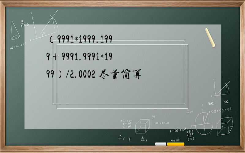 （9991*1999.1999+9991.9991*1999）/2.0002 尽量简算