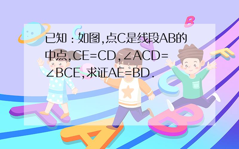 已知：如图,点C是线段AB的中点,CE=CD,∠ACD=∠BCE,求证AE=BD.