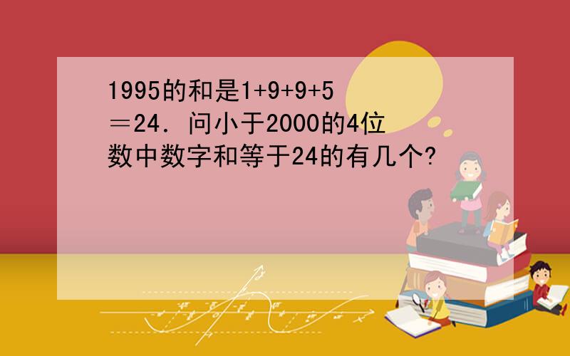 1995的和是1+9+9+5＝24．问小于2000的4位数中数字和等于24的有几个?