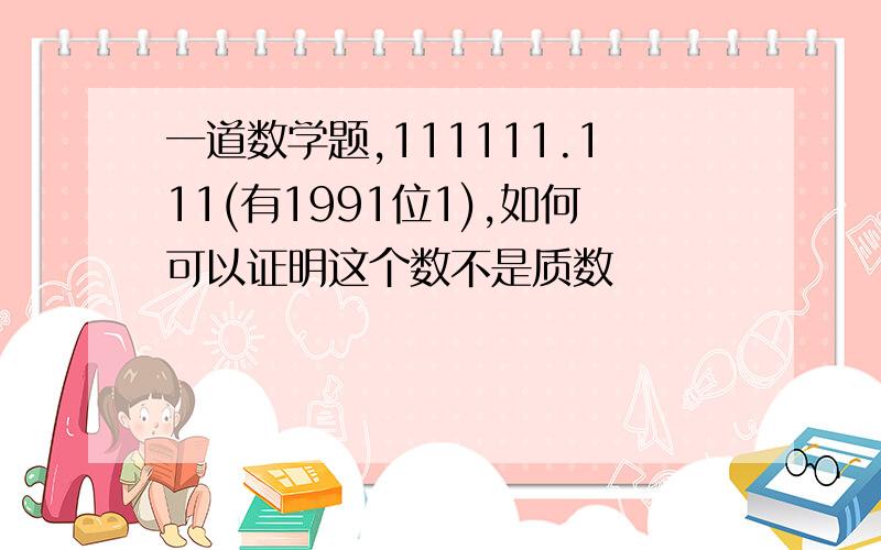 一道数学题,111111.111(有1991位1),如何可以证明这个数不是质数