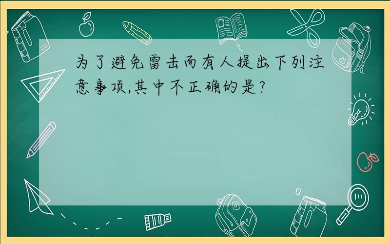 为了避免雷击而有人提出下列注意事项,其中不正确的是?