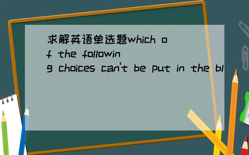 求解英语单选题which of the following choices can't be put in the bl