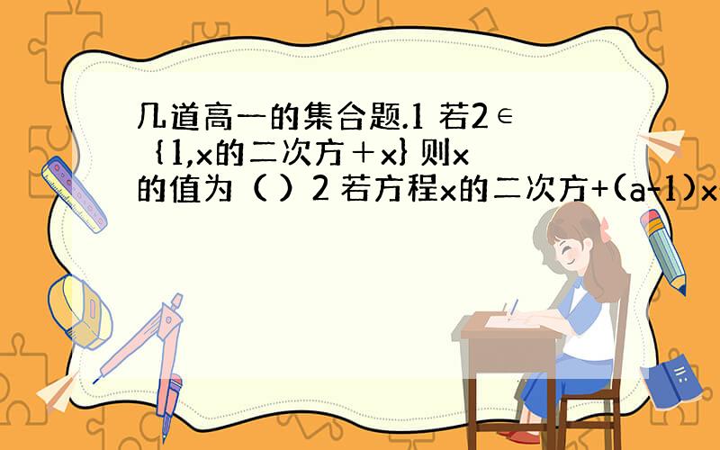 几道高一的集合题.1 若2∈｛1,x的二次方＋x} 则x的值为（ ）2 若方程x的二次方+(a-1)x+b=0的解集只有