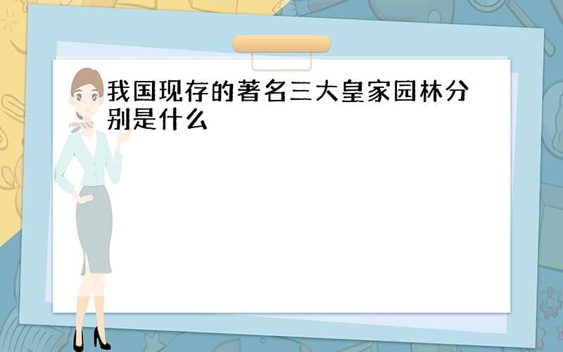 我国现存的著名三大皇家园林分别是什么