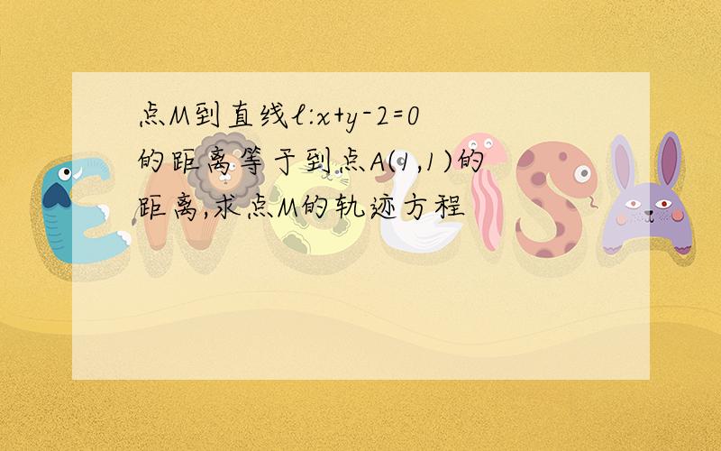 点M到直线l:x+y-2=0的距离等于到点A(1,1)的距离,求点M的轨迹方程