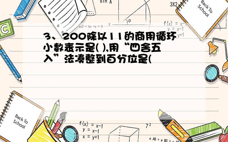 3、200除以11的商用循环小数表示是( ),用“四舍五入”法凑整到百分位是(