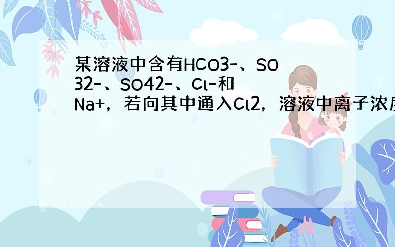 某溶液中含有HCO3-、SO32-、SO42-、Cl-和Na+，若向其中通入Cl2，溶液中离子浓度增大的是（　　）