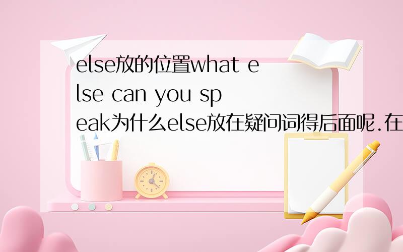 else放的位置what else can you speak为什么else放在疑问词得后面呢.在陈述句中的位置呢