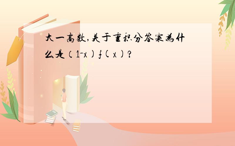 大一高数,关于重积分答案为什么是（1-x)f(x)?