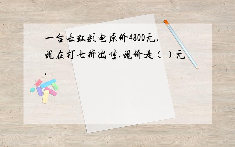 一台长虹彩电原价4800元,现在打七折出售,现价是（）元.