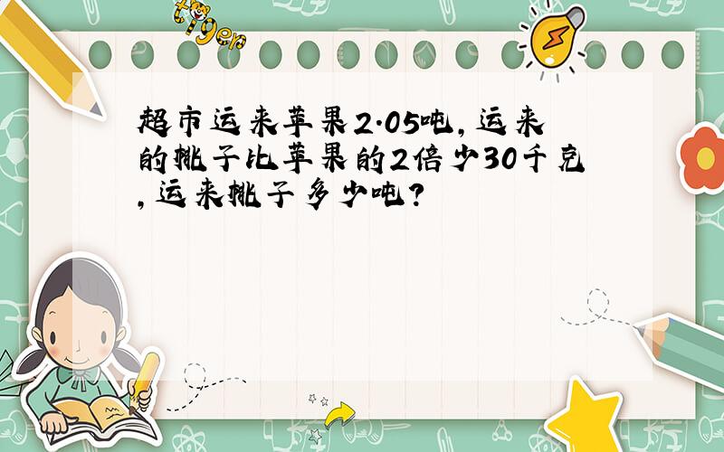 超市运来苹果2.05吨,运来的桃子比苹果的2倍少30千克,运来桃子多少吨?