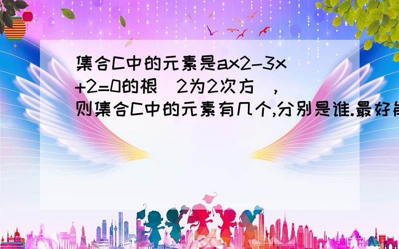 集合C中的元素是ax2-3x+2=0的根(2为2次方),则集合C中的元素有几个,分别是谁.最好能再讲讲明白