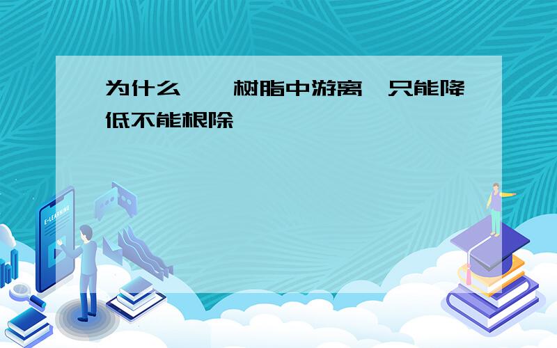 为什么酚醛树脂中游离酚只能降低不能根除