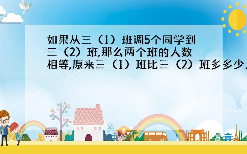 如果从三（1）班调5个同学到三（2）班,那么两个班的人数相等,原来三（1）班比三（2）班多多少人?