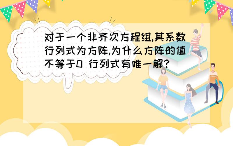 对于一个非齐次方程组,其系数行列式为方阵,为什么方阵的值不等于0 行列式有唯一解?