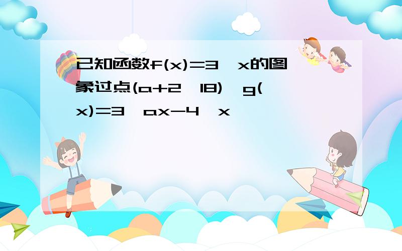 已知函数f(x)=3^x的图象过点(a+2,18),g(x)=3^ax-4^x