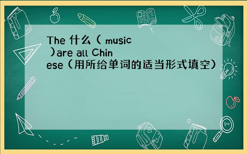 The 什么 ( music )are all Chinese (用所给单词的适当形式填空）