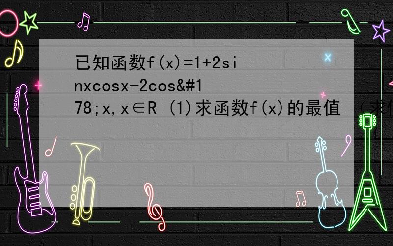 已知函数f(x)=1+2sinxcosx-2cos²x,x∈R (1)求函数f(x)的最值 （求使函数取得最小