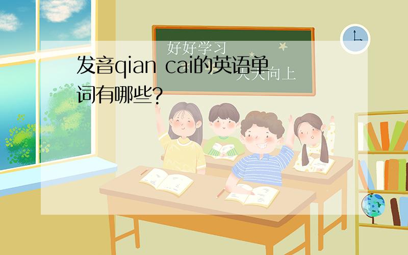 发音qian cai的英语单词有哪些?