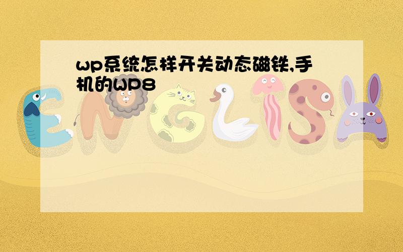 wp系统怎样开关动态磁铁,手机的WP8