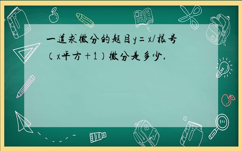 一道求微分的题目y=x/根号（x平方+1）微分是多少,