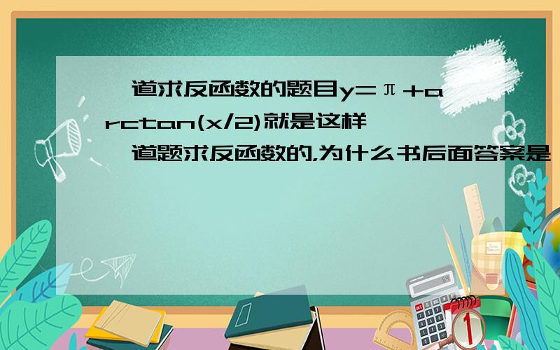 一道求反函数的题目y=π+arctan(x/2)就是这样一道题求反函数的，为什么书后面答案是 y=-2tanx负号哪里来