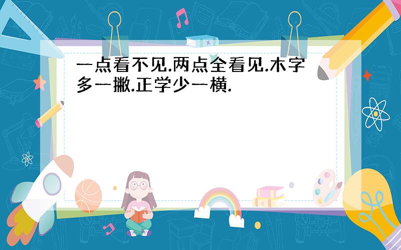 一点看不见.两点全看见.木字多一撇.正学少一横.