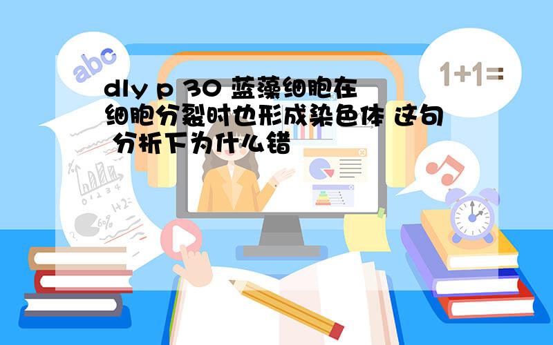 dly p 30 蓝藻细胞在细胞分裂时也形成染色体 这句 分析下为什么错