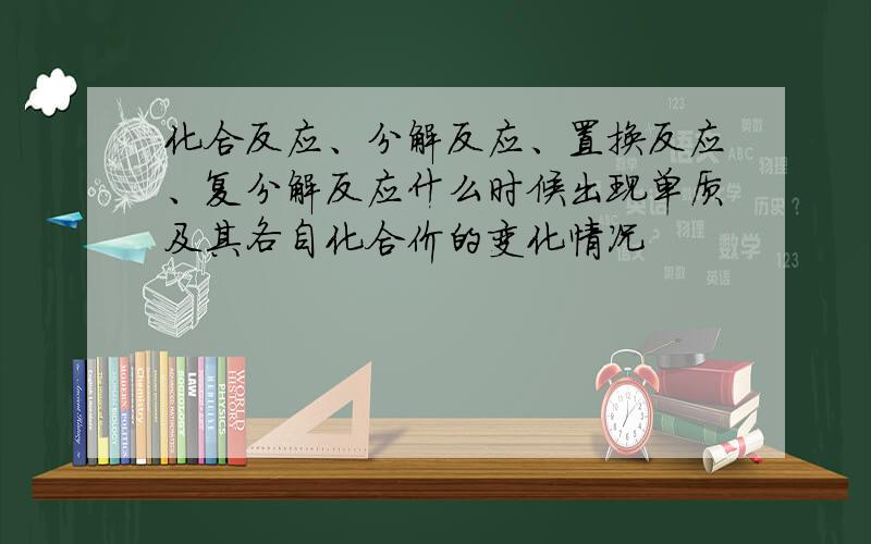 化合反应、分解反应、置换反应、复分解反应什么时候出现单质及其各自化合价的变化情况