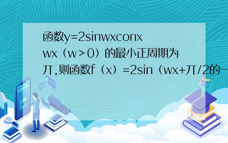 函数y=2sinwxconxwx（w＞0）的最小正周期为丌,则函数f（x）=2sin（wx+丌/2的一个单调增区间为