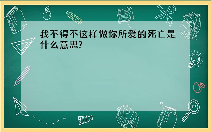 我不得不这样做你所爱的死亡是什么意思?