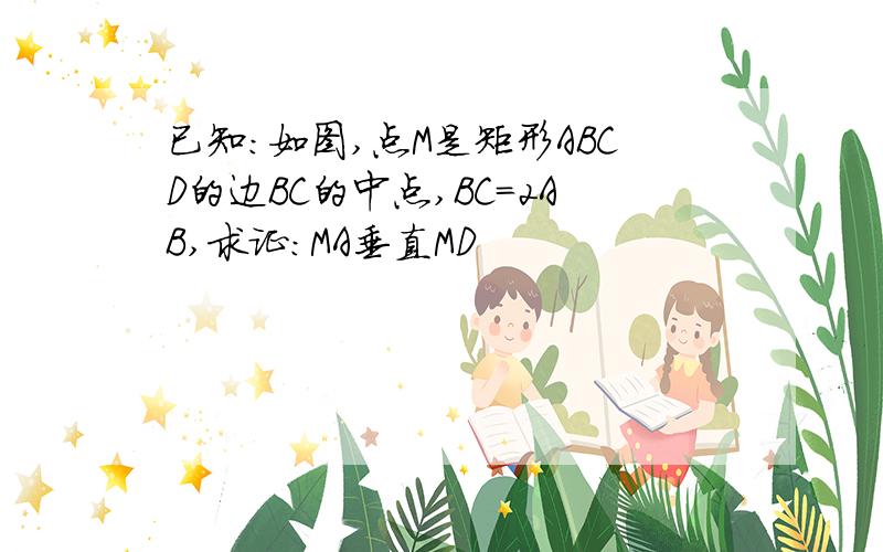 已知：如图,点M是矩形ABCD的边BC的中点,BC=2AB,求证：MA垂直MD