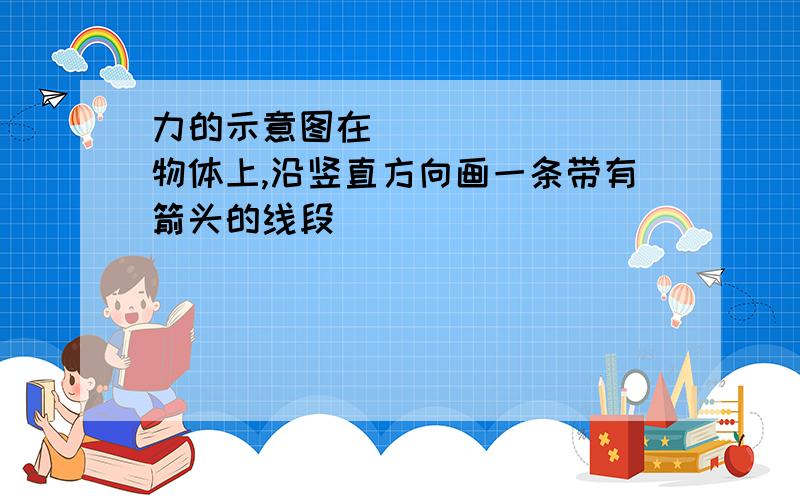 力的示意图在________物体上,沿竖直方向画一条带有箭头的线段