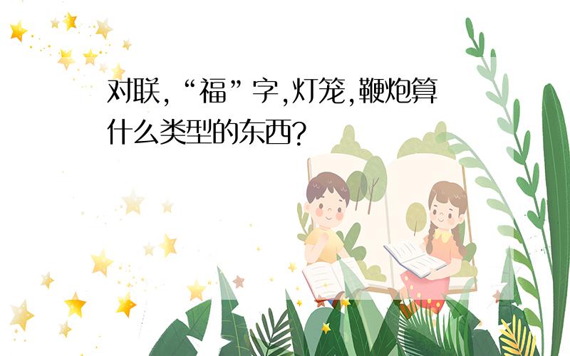 对联,“福”字,灯笼,鞭炮算什么类型的东西?